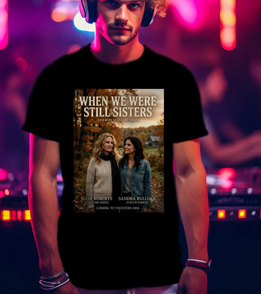 When We Were Still Sisters A Film By Eliza Hittman Julia Roberts Sandra Bullock Coming To Theaters 2026 T-Shirt