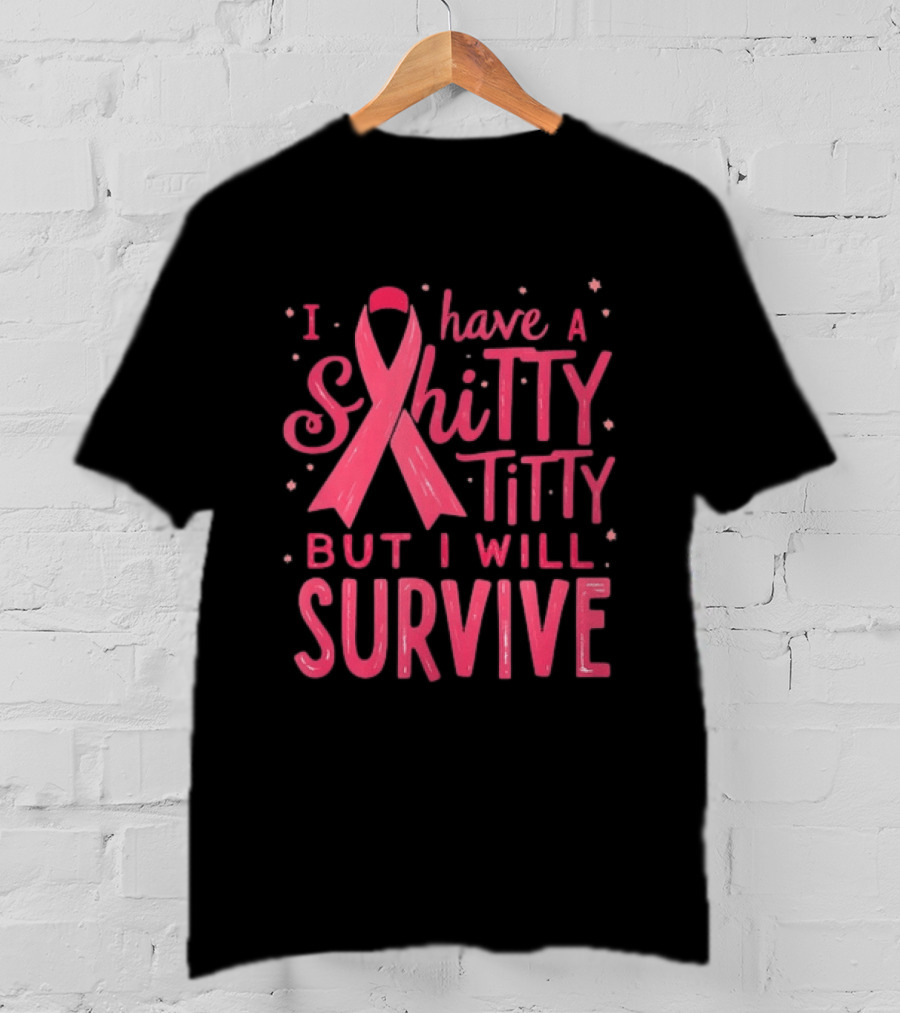 I Have A Shitty Titty But I Will Survive Breast Cancer Awareness T-Shirt