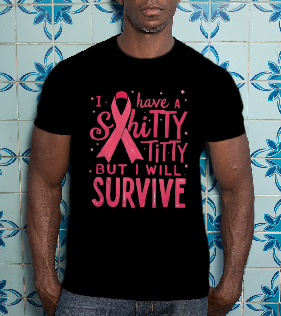 I Have A Shitty Titty But I Will Survive Breast Cancer Awareness T-Shirt