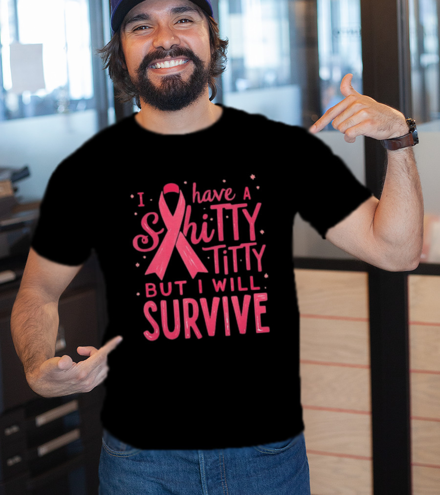 I Have A Shitty Titty But I Will Survive Breast Cancer Awareness T-Shirt