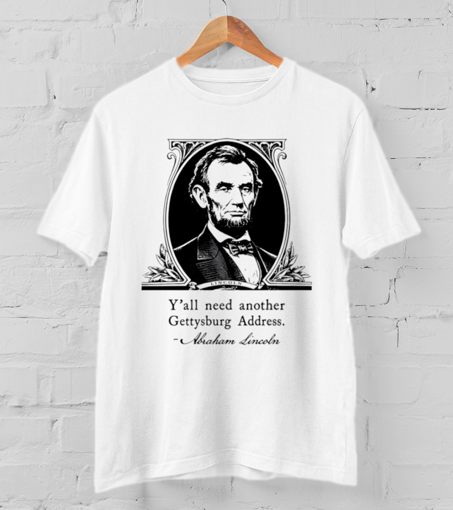 Abraham Lincoln Y'all Need Another Gettysburg Address T-Shirt