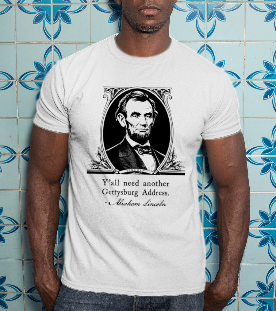 Abraham Lincoln Y'all Need Another Gettysburg Address T-Shirt