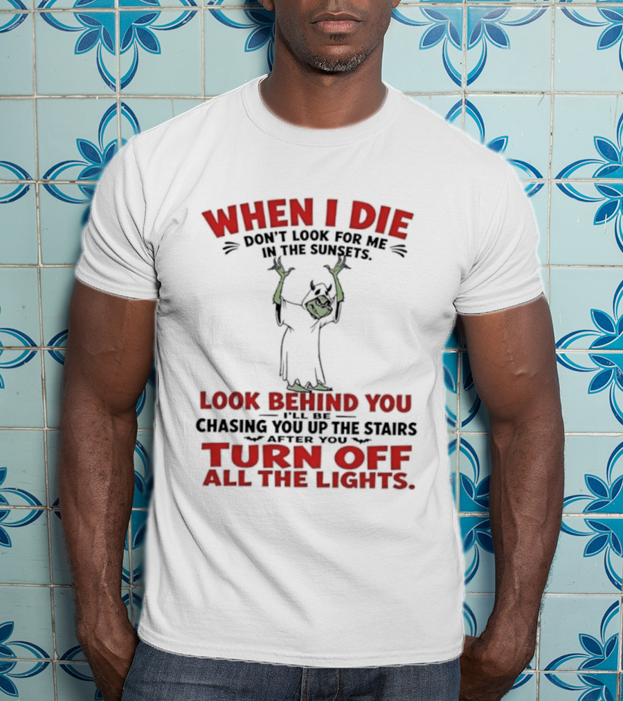 When I Die Don't Look For Me Look Behind You Turn Off All The Lights T-Shirt