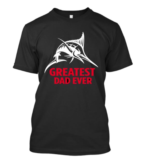 Greatest Dad Ever Marlin Fishing Father T-Shirt