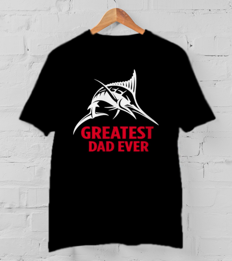 Greatest Dad Ever Marlin Fishing Father T-Shirt