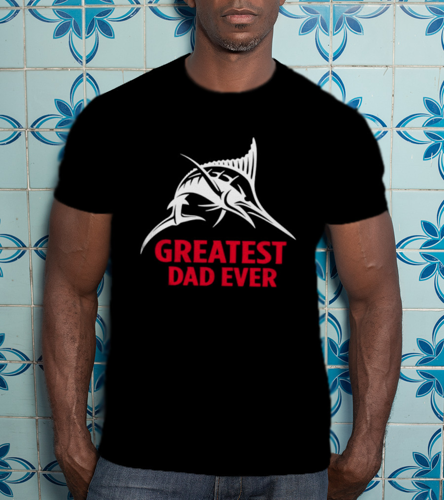 Greatest Dad Ever Marlin Fishing Father T-Shirt