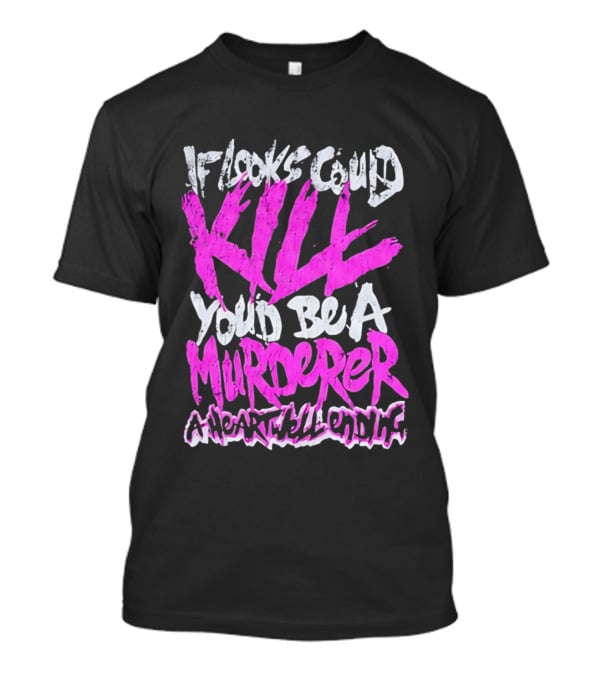 If Looks Could Kill You'd Be A Murderer A Heartwell Ending T-Shirt