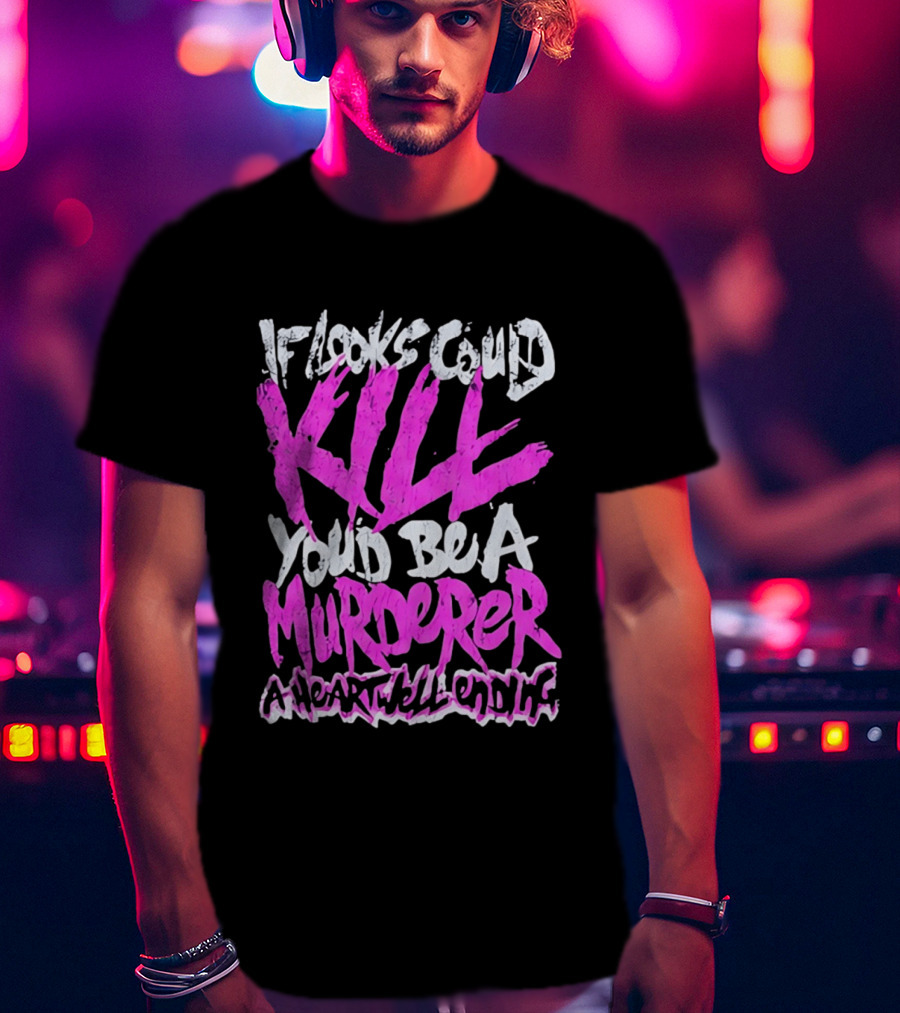 If Looks Could Kill You'd Be A Murderer A Heartwell Ending T-Shirt