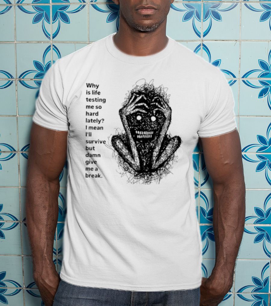 Why Is Life Testing Me So Hard Lately Give Me A Break T-Shirt