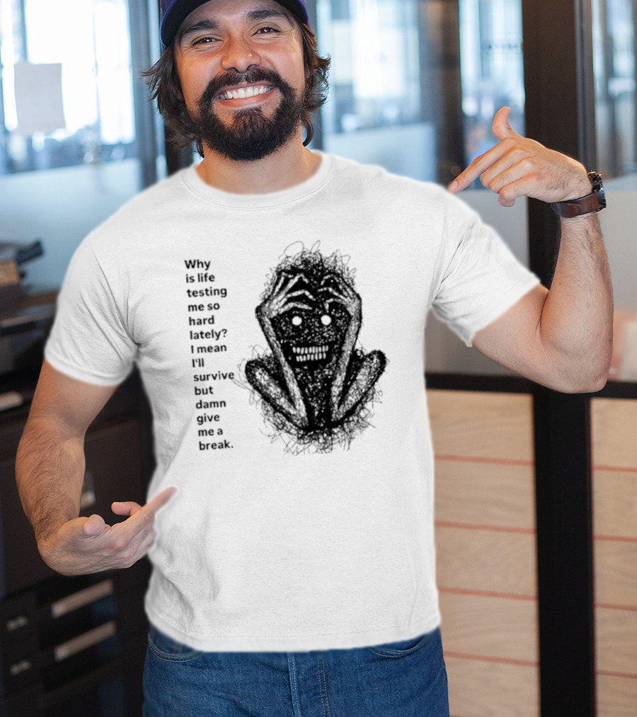 Why Is Life Testing Me So Hard Lately Give Me A Break T-Shirt