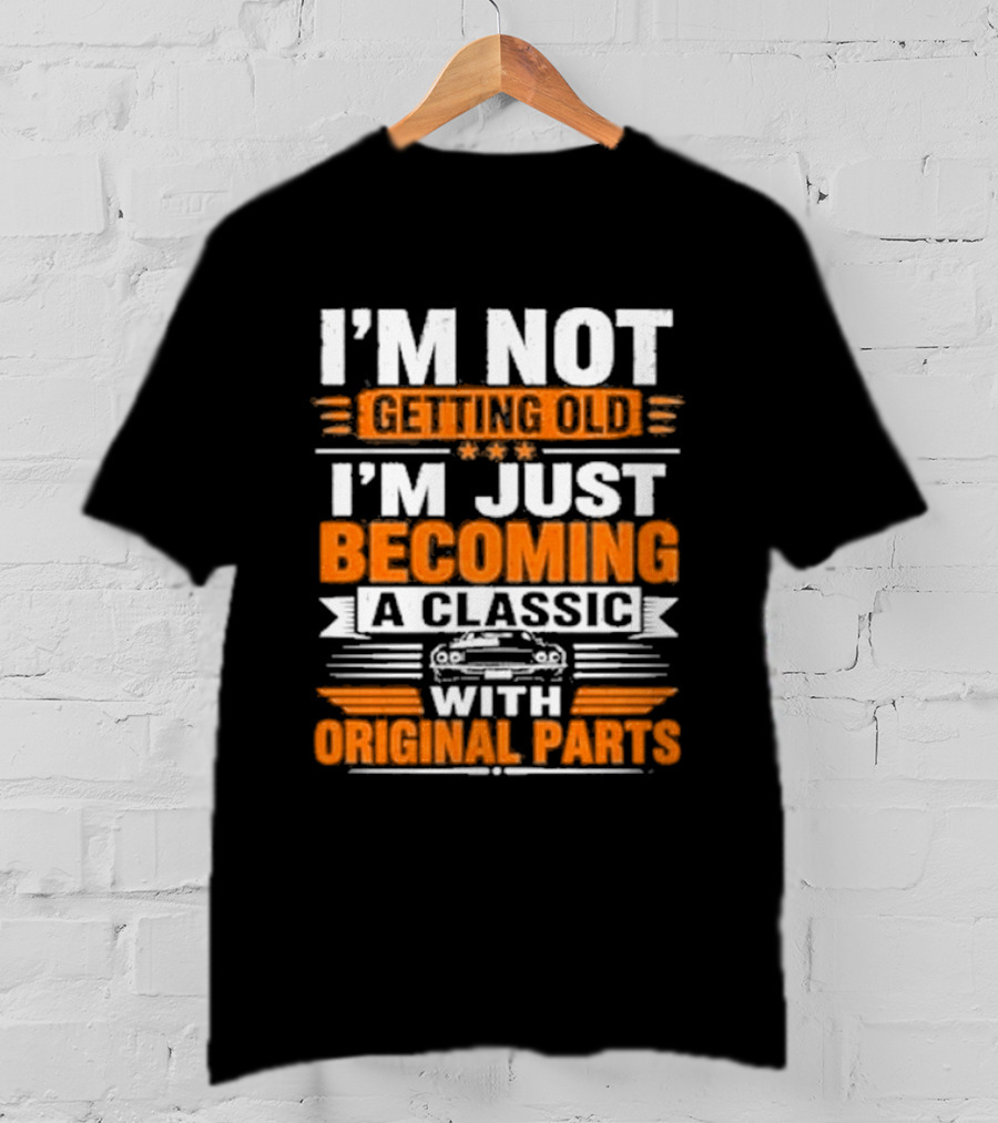 I'm Not Getting Old I'm Just Becoming A Classic With Original Parts T-Shirt