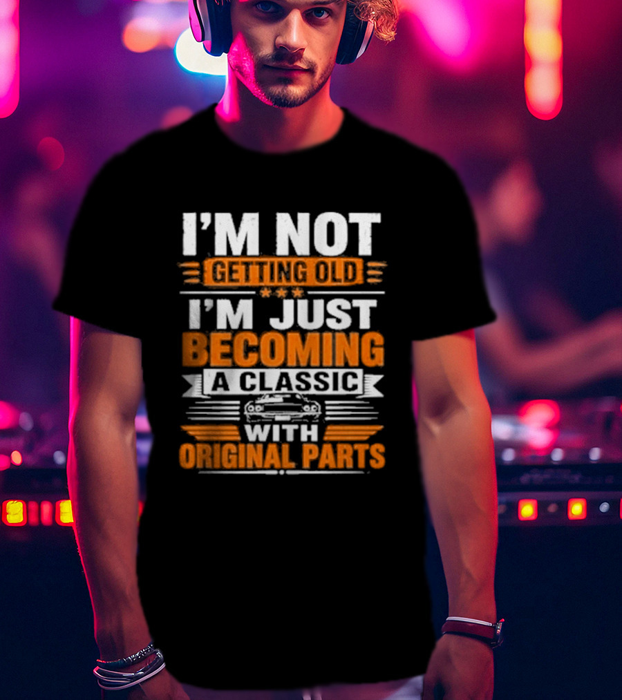 I'm Not Getting Old I'm Just Becoming A Classic With Original Parts T-Shirt