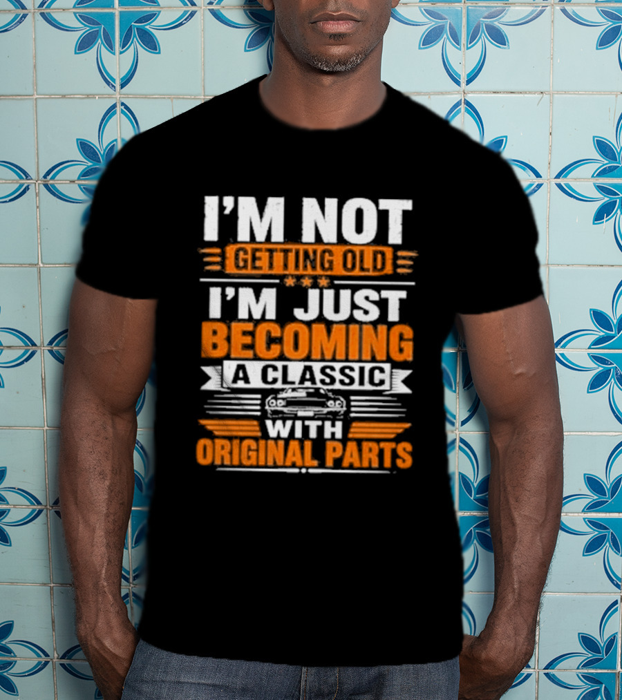 I'm Not Getting Old I'm Just Becoming A Classic With Original Parts T-Shirt