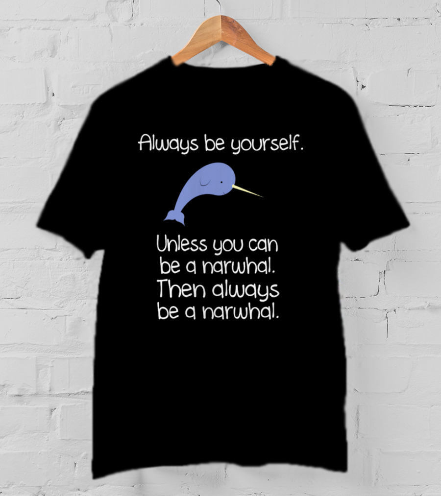 Always Be Yourself Unless You Can Be A Narwhal T-Shirt