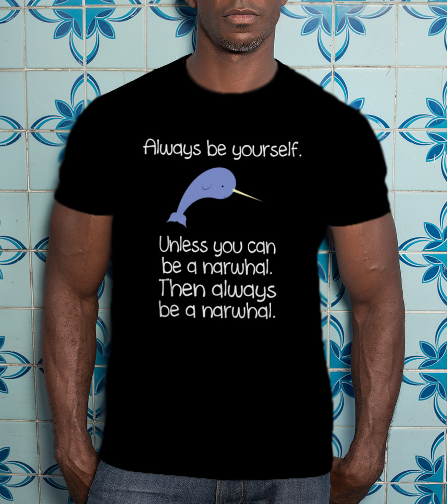 Always Be Yourself Unless You Can Be A Narwhal T-Shirt