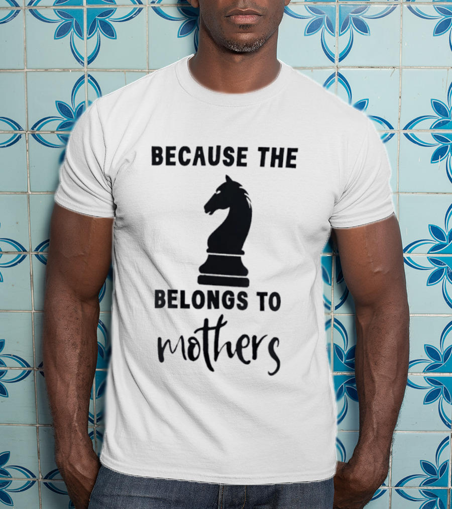 Because The Knight Belongs To Mothers Chess T-Shirt