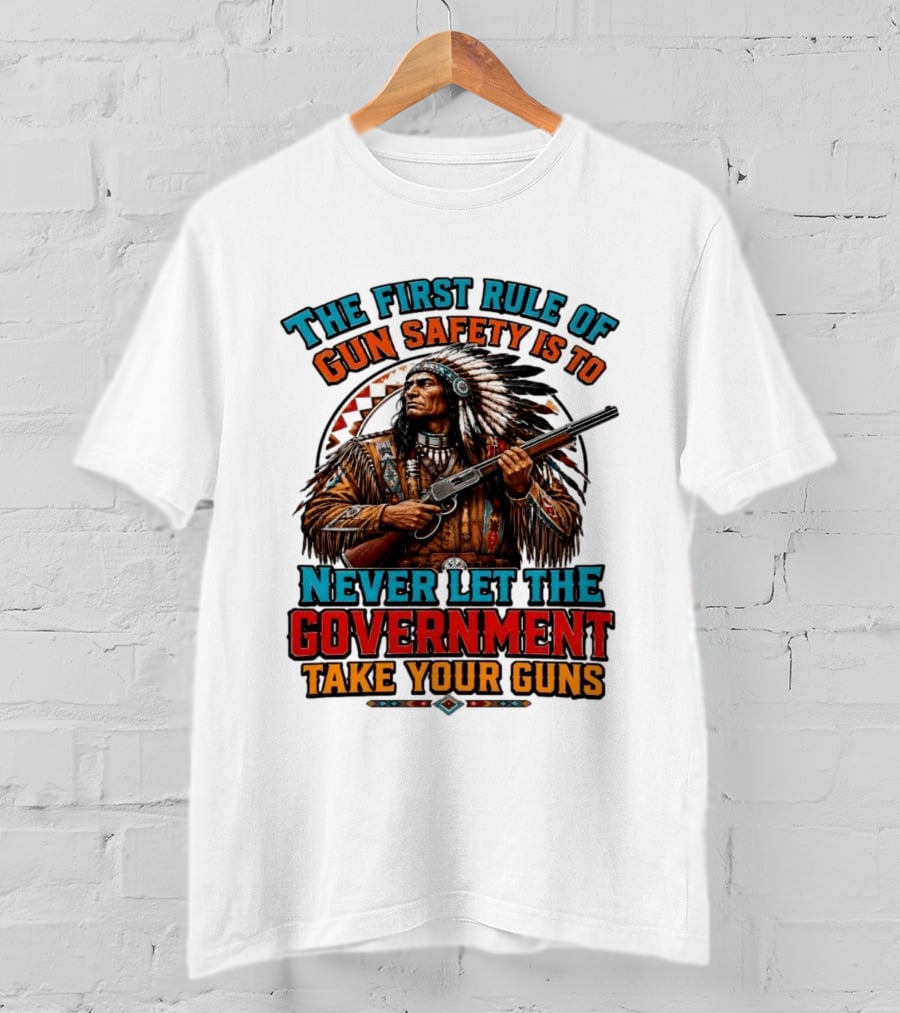 The First Rule Of Gun Safety Is To Never Let The Government Take Your Guns Native American Chief T-Shirt