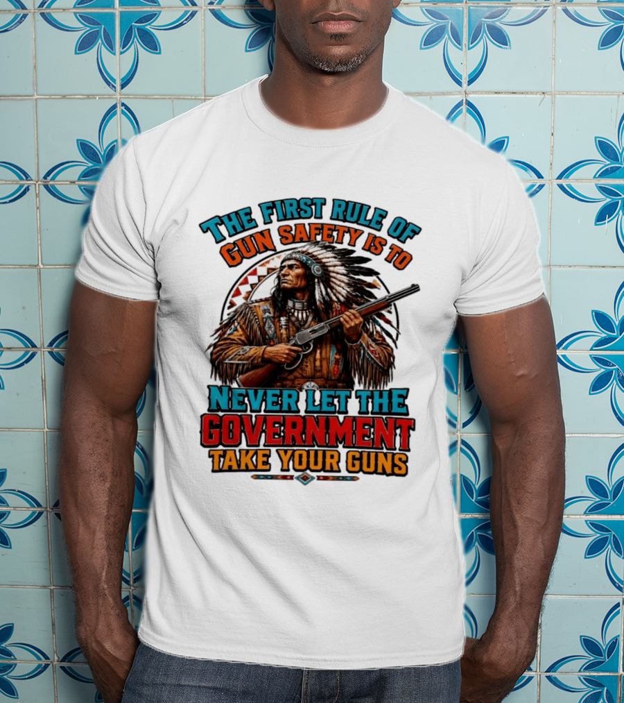 The First Rule Of Gun Safety Is To Never Let The Government Take Your Guns Native American Chief T-Shirt