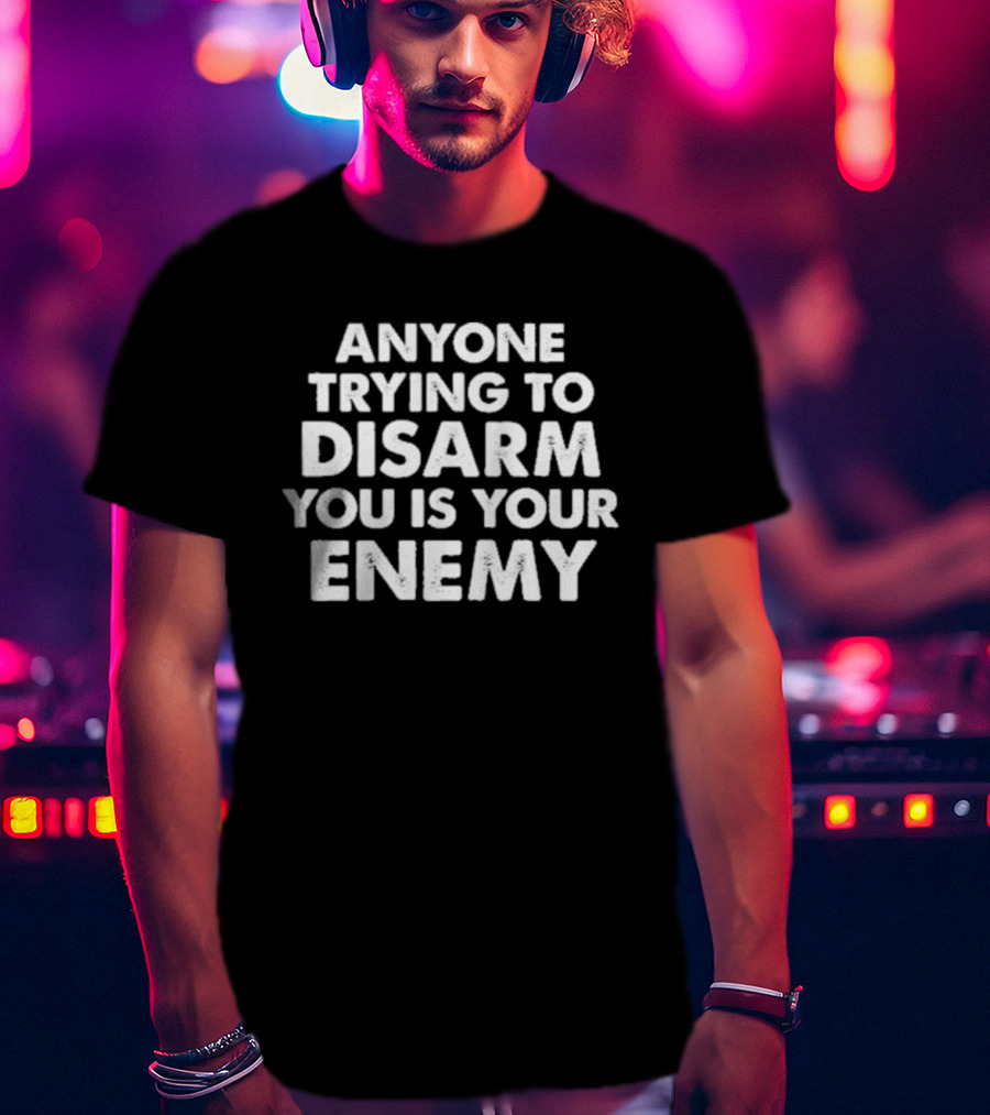 Anyone Trying To Disarm You Is Your Enemy Original T-Shirt