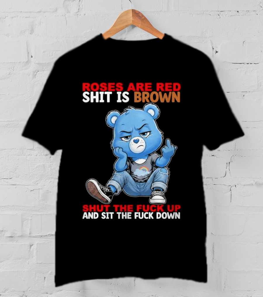 Roses Are Red Shit Is Brown Shut The Fuck Up And Sit The Fuck Down Grumpy Bear T-Shirt