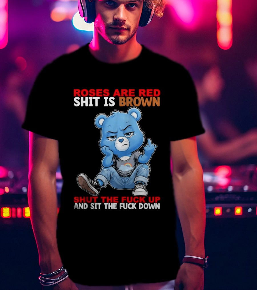 Roses Are Red Shit Is Brown Shut The Fuck Up And Sit The Fuck Down Grumpy Bear T-Shirt