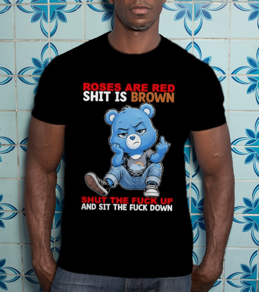 Roses Are Red Shit Is Brown Shut The Fuck Up And Sit The Fuck Down Grumpy Bear T-Shirt