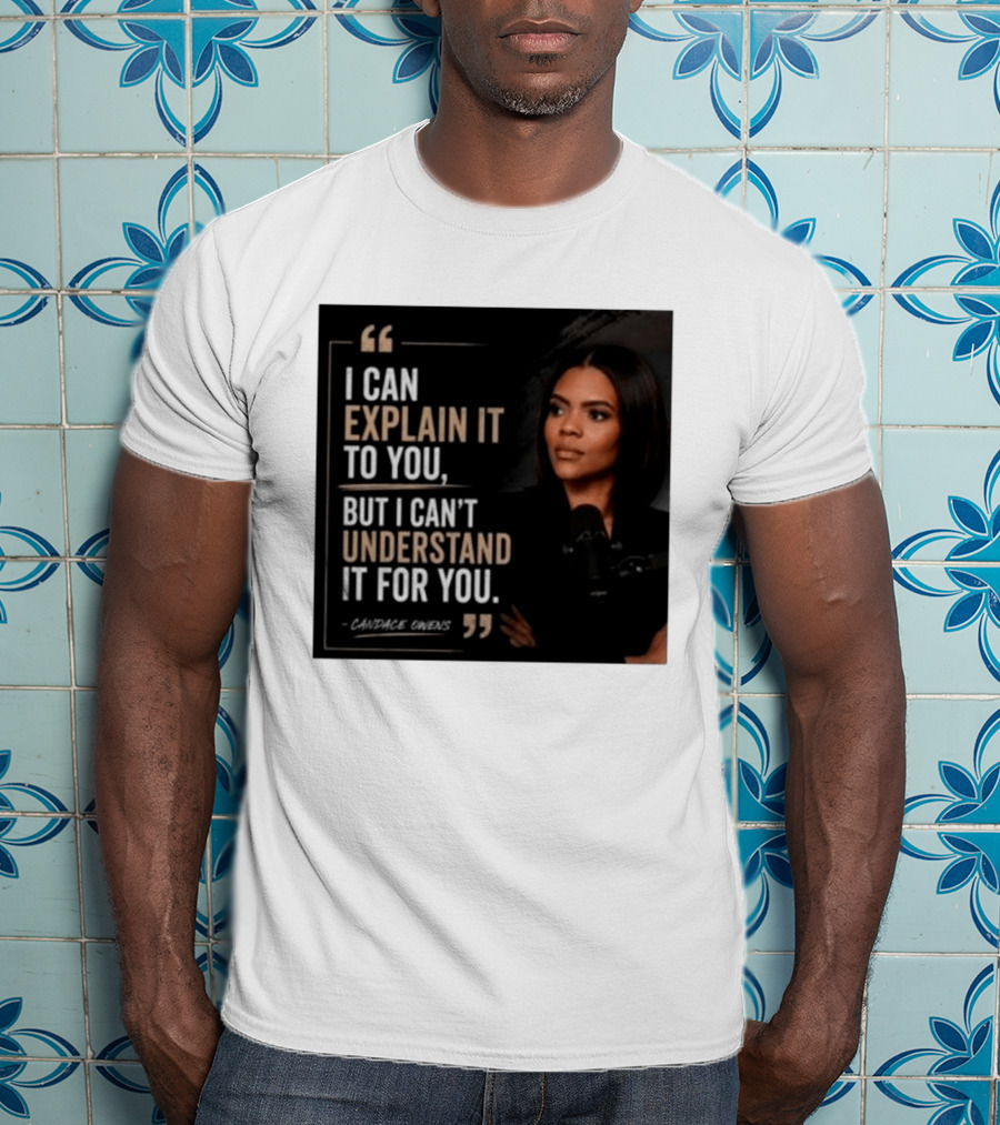 Candace Owens Quote I Can Explain It To You But I Can't Understand It For You T-Shirt