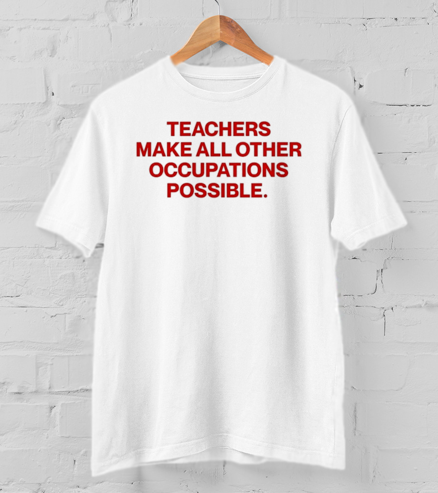 Teachers Make All Other Occupations Possible Empowering Careers Education Message T-Shirt