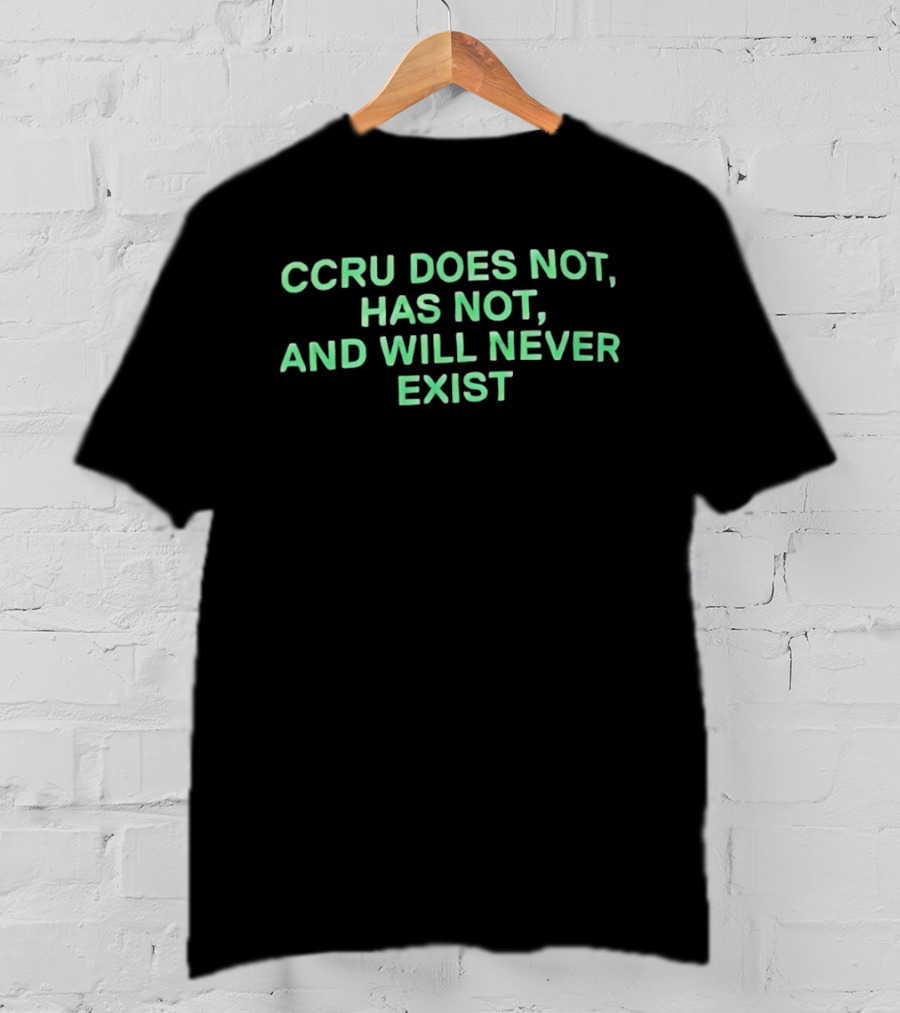 CCRU Does Not Has Not And Will Never Exist T-Shirt