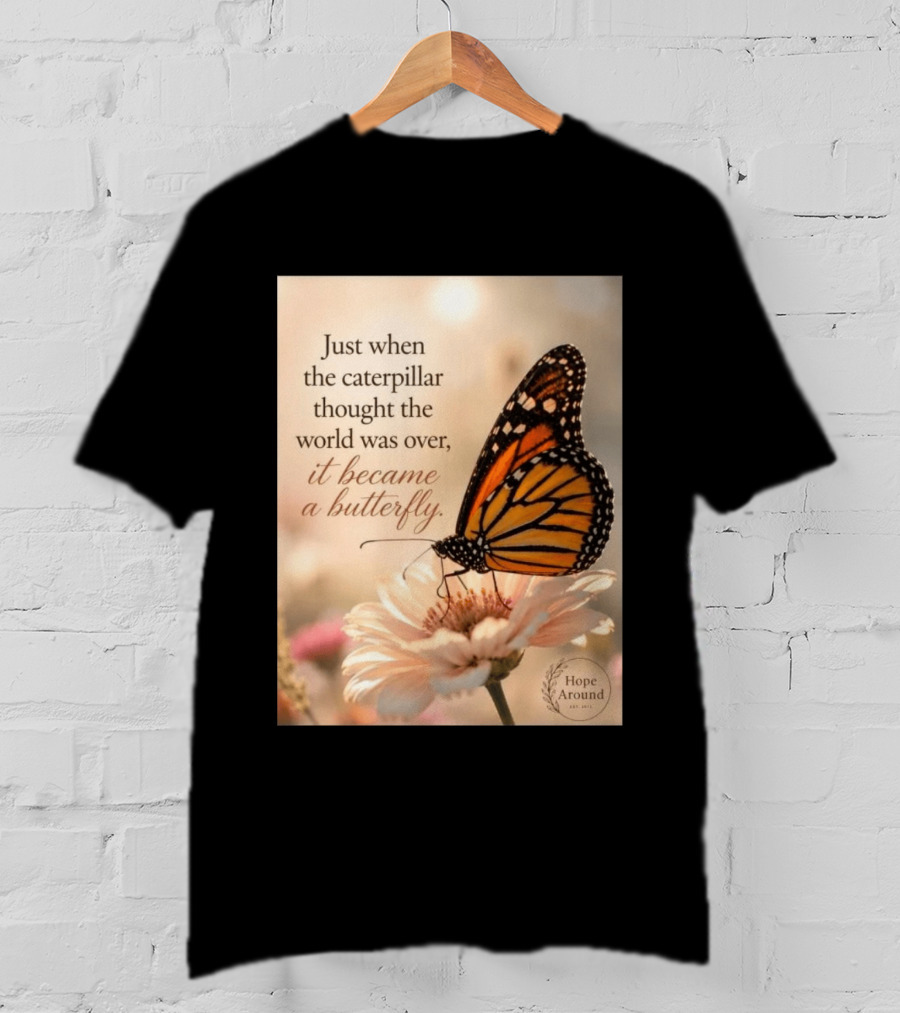 Just When The Caterpillar Thought The World Was Over It Became A Butterfly Hope Around T-Shirt