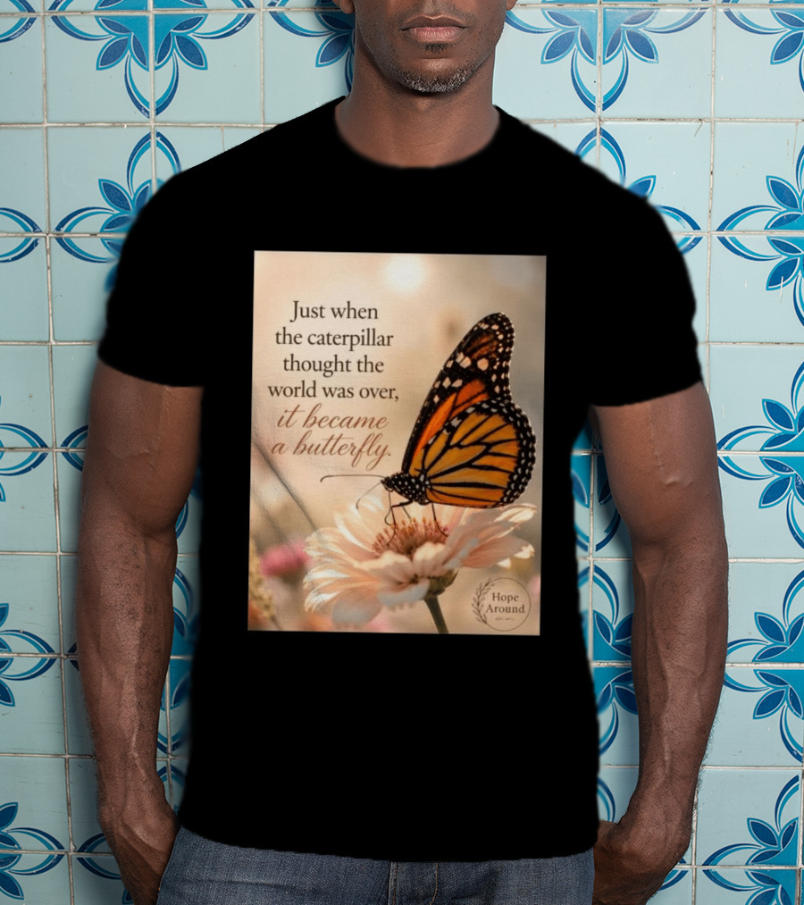 Just When The Caterpillar Thought The World Was Over It Became A Butterfly Hope Around T-Shirt