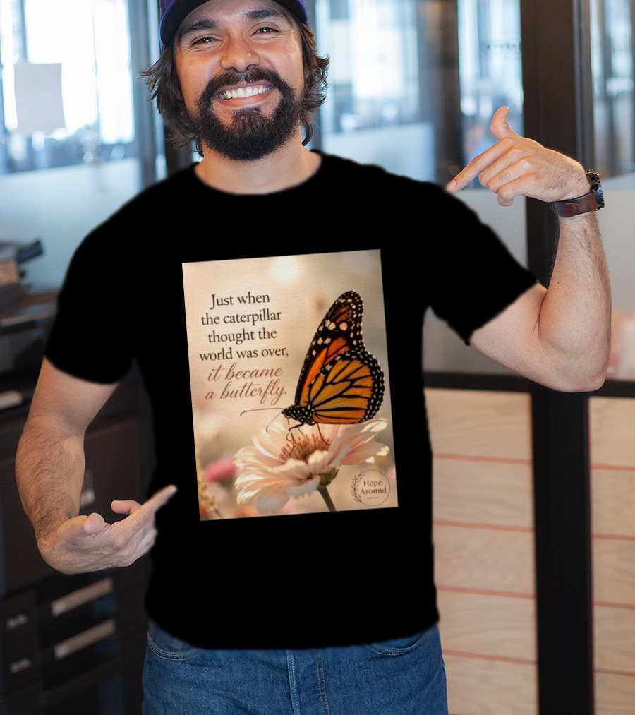 Just When The Caterpillar Thought The World Was Over It Became A Butterfly Hope Around T-Shirt
