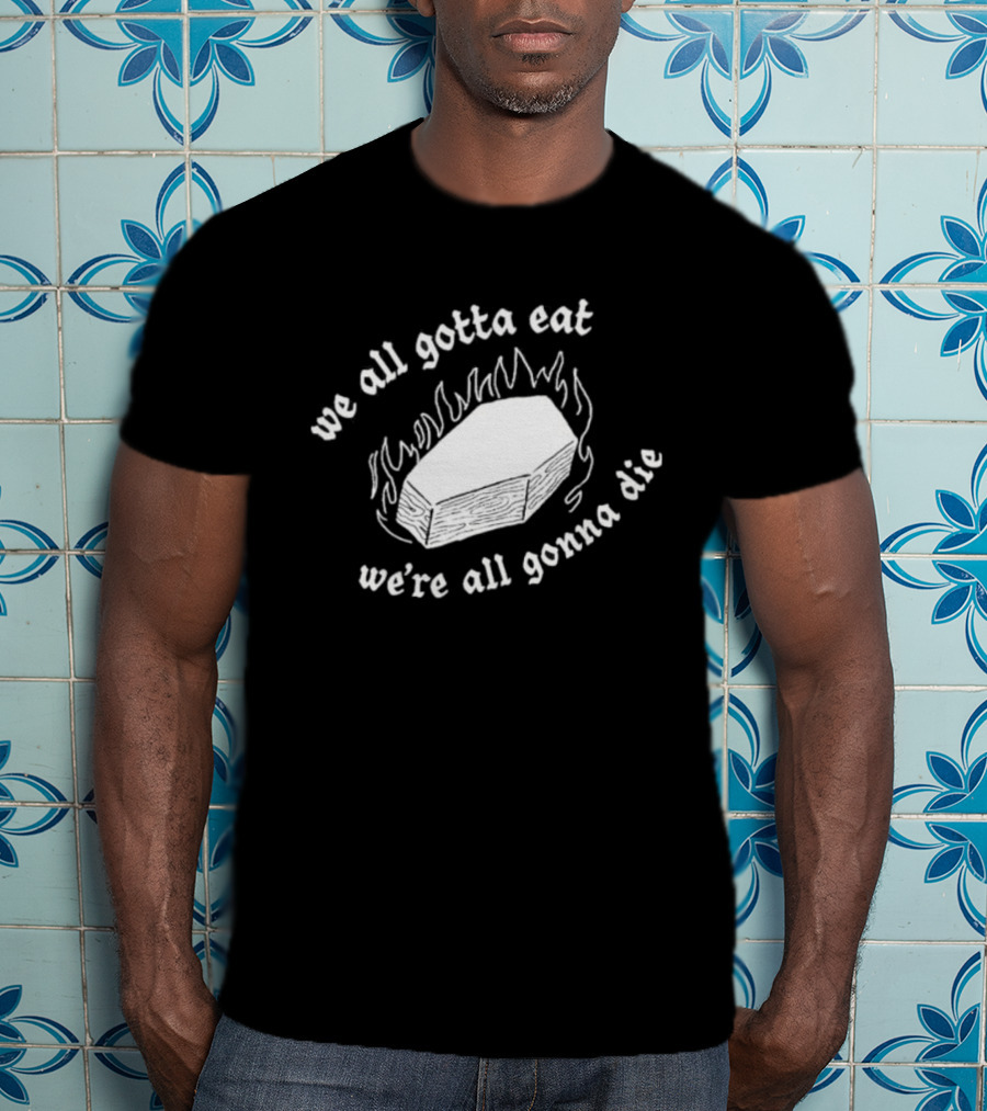 Original Last Meals Coffin We All Gotta Eat We're All Gonna Die Good Mythical Morning T-Shirt