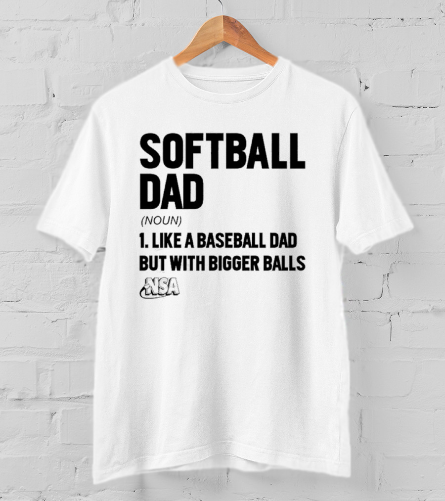 Softball Dad Noun Like A Baseball Dad But With Bigger Balls NSA T-Shirt