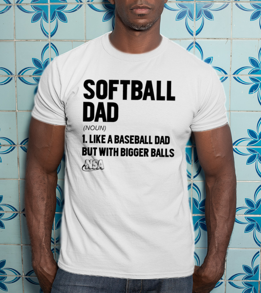 Softball Dad Noun Like A Baseball Dad But With Bigger Balls NSA T-Shirt