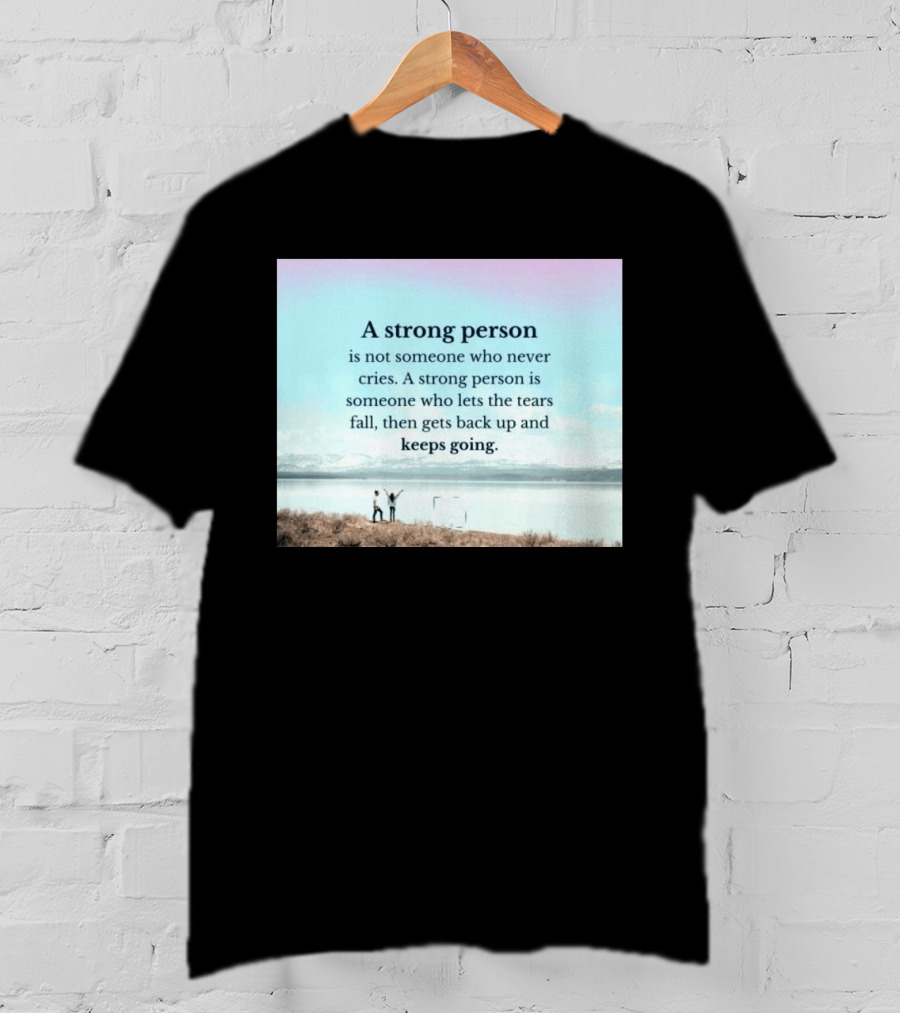 A Strong Person Not Someone Who Never Cries Lets Tears Fall Then Gets Back Up Keeps Going T-Shirt