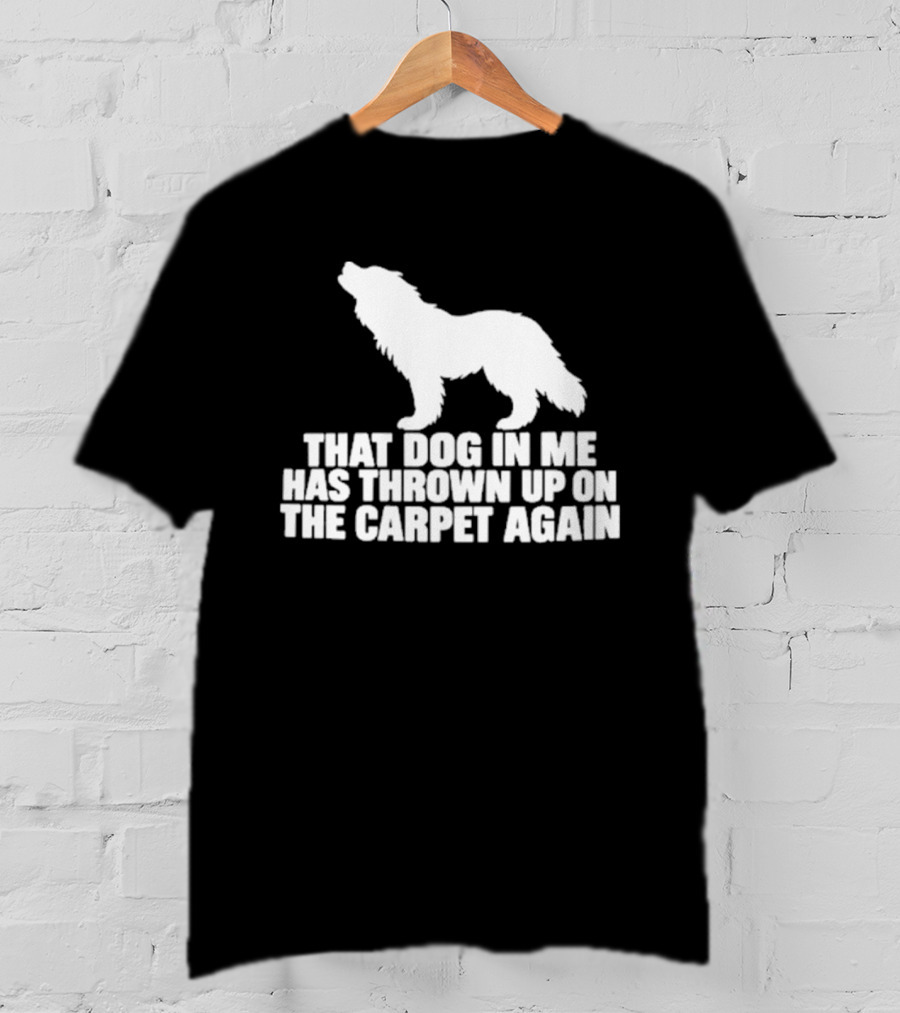 That Dog In Me Has Thrown Up On The Carpet Again Wolf T-Shirt