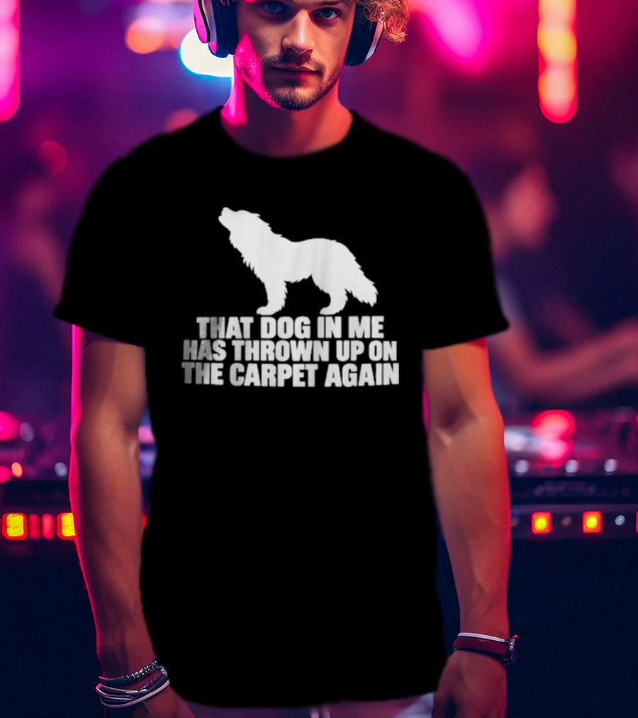 That Dog In Me Has Thrown Up On The Carpet Again Wolf T-Shirt