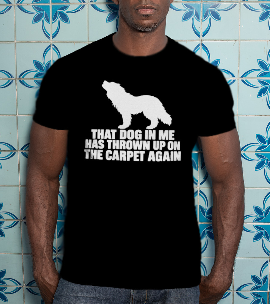 That Dog In Me Has Thrown Up On The Carpet Again Wolf T-Shirt