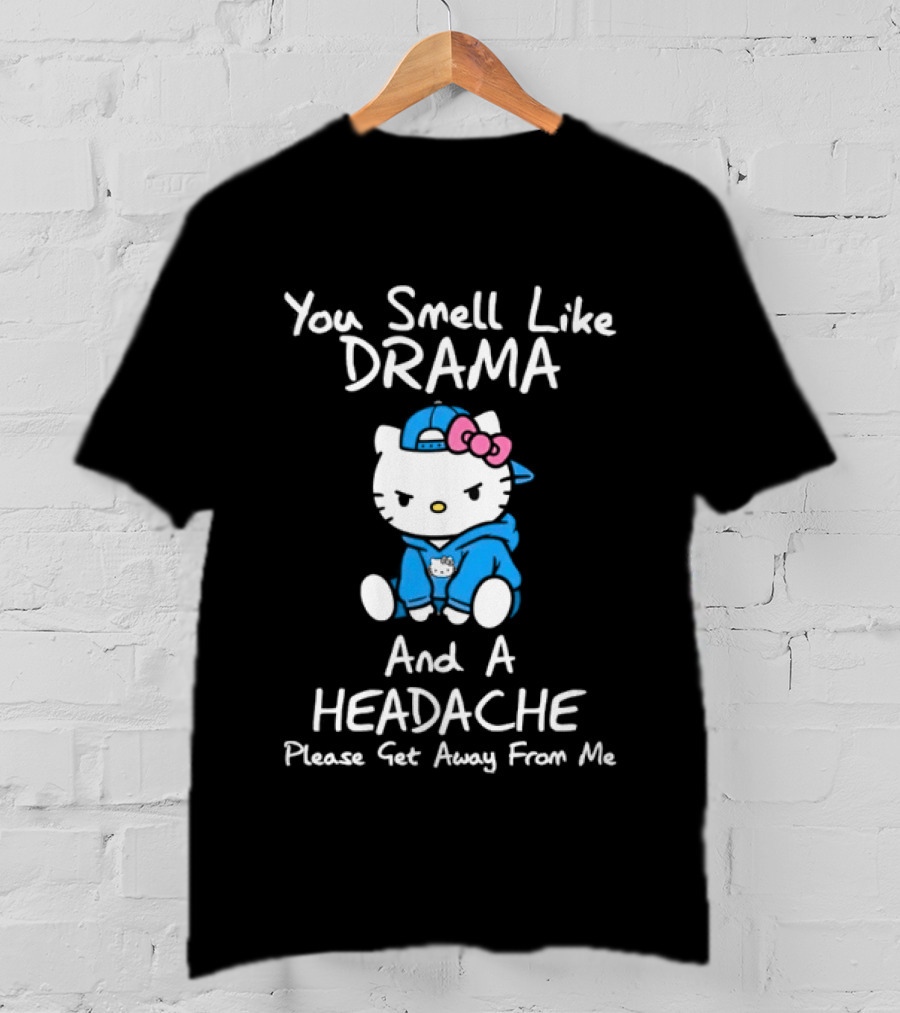 Hello Kitty You Smell Like Drama And A Headache Please Get Away From Me T-Shirt