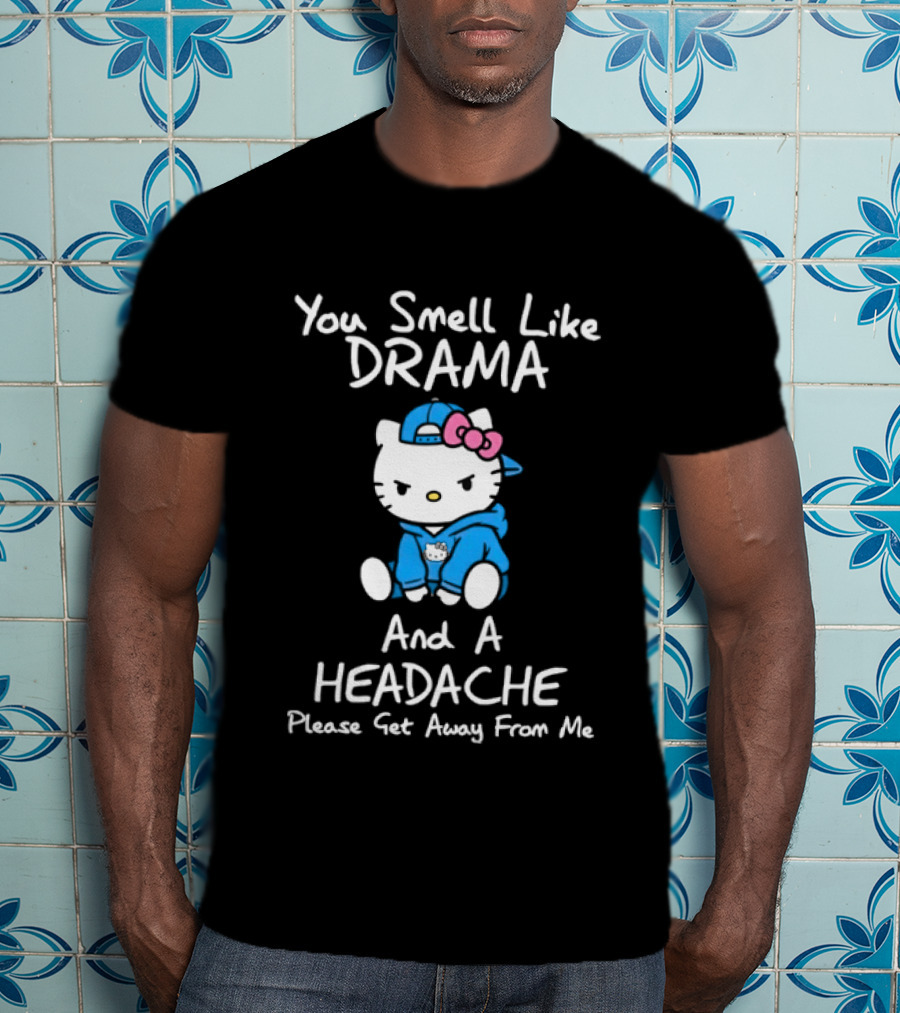 Hello Kitty You Smell Like Drama And A Headache Please Get Away From Me T-Shirt