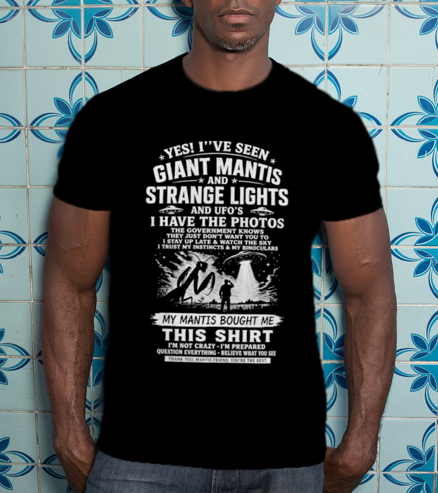 Yes I've Seen Giant Mantis Strange Lights UFOs I Have The Photos T-Shirt