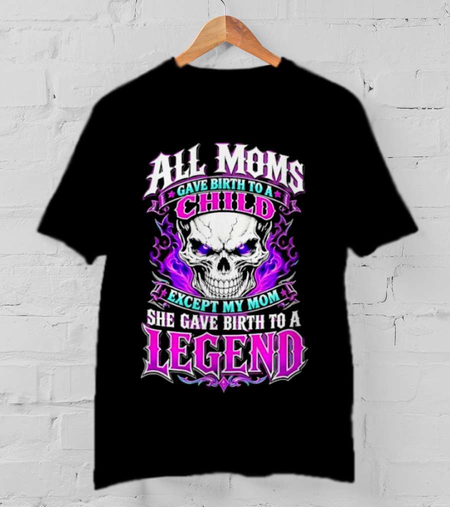 All Moms Gave Birth To A Child Except My Mom She Gave Birth To A Legend Skull Flames T-Shirt