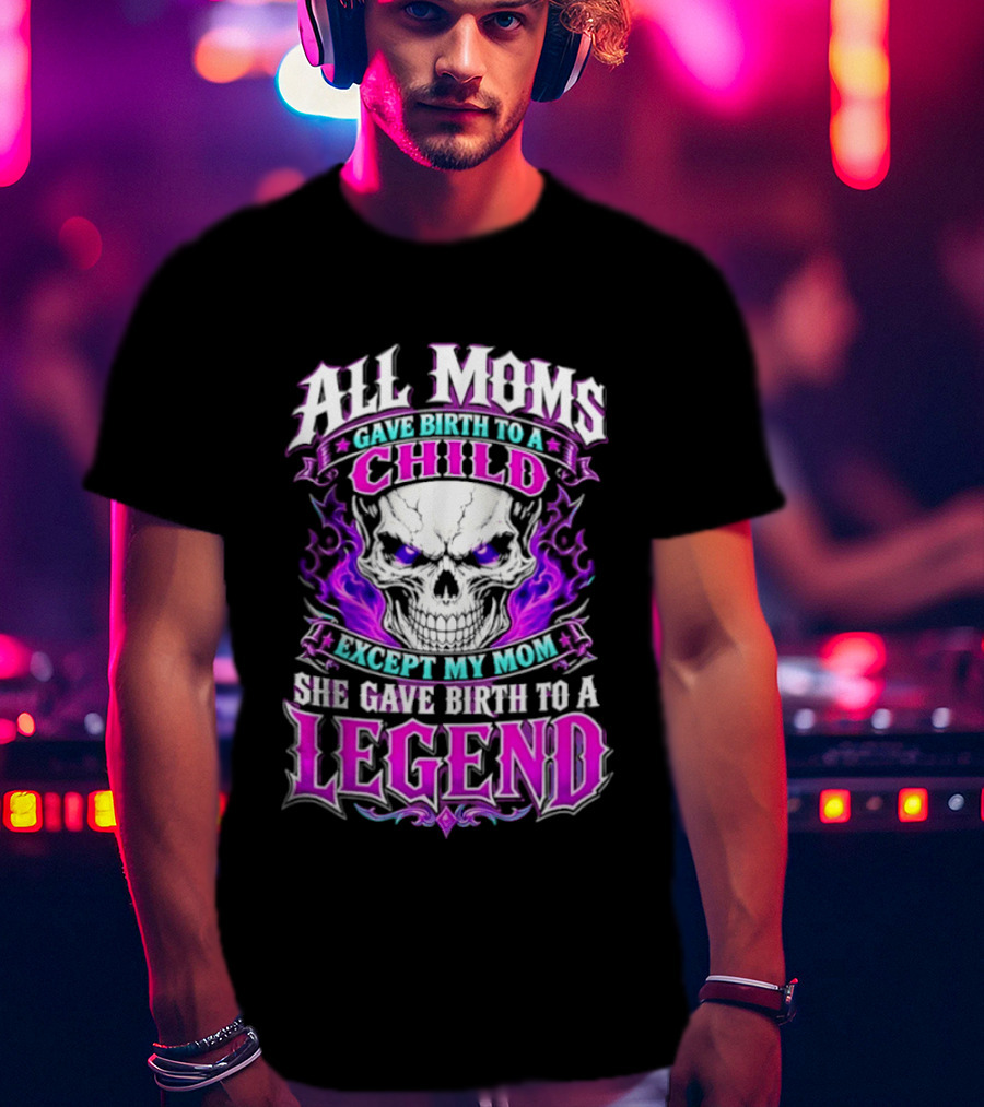 All Moms Gave Birth To A Child Except My Mom She Gave Birth To A Legend Skull Flames T-Shirt