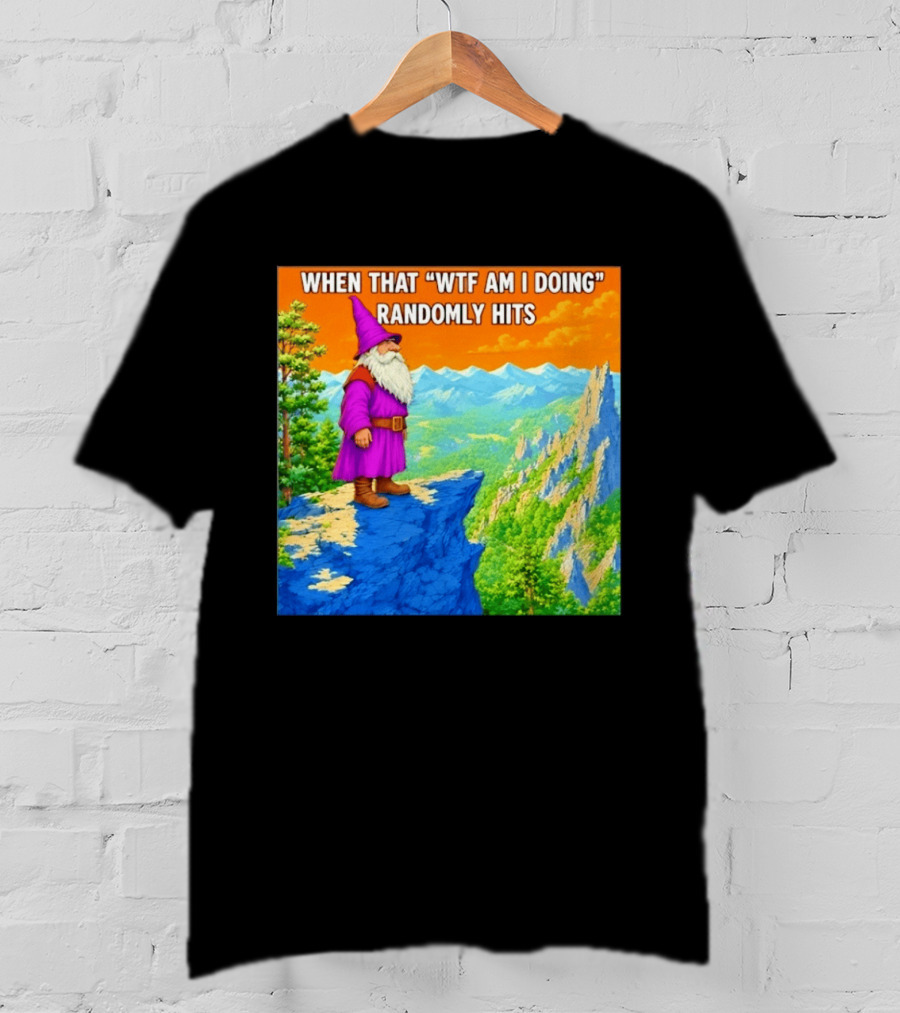 When That WTF Am I Doing Randomly Hits Wizard On Cliff T-Shirt