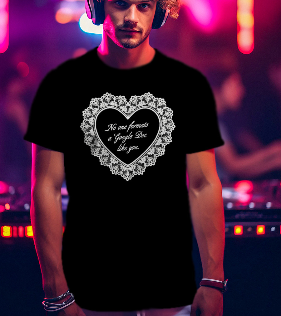No One Formats A Google Doc Like You Heart T-Shirt
