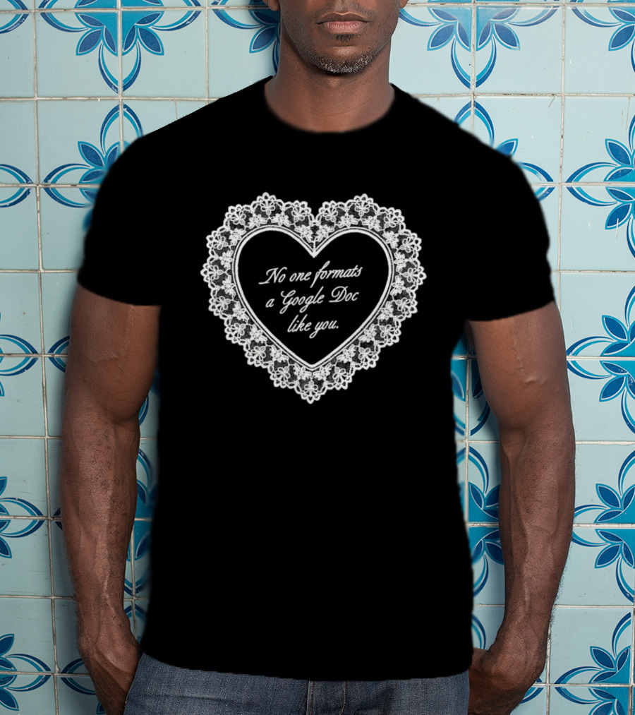 No One Formats A Google Doc Like You Heart T-Shirt