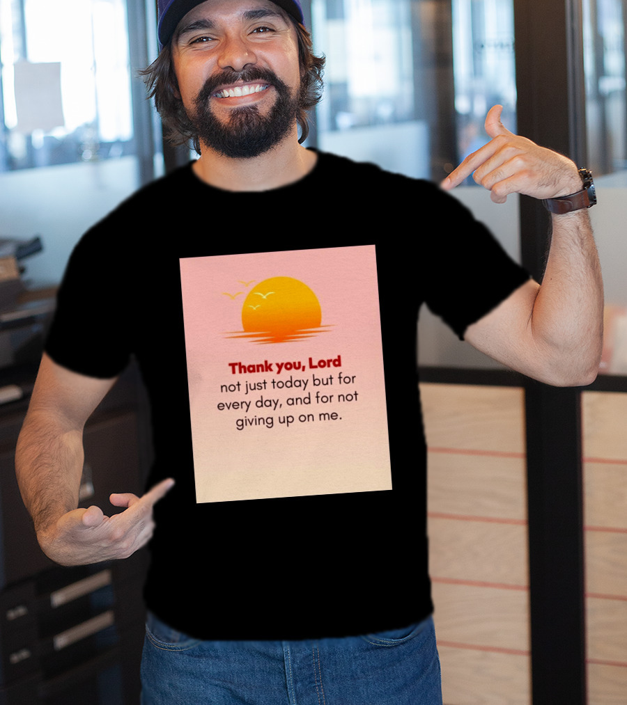 Thank You Lord Sunrise Gratitude Not Just Today But For Every Day And For Not Giving Up On Me T-Shirt