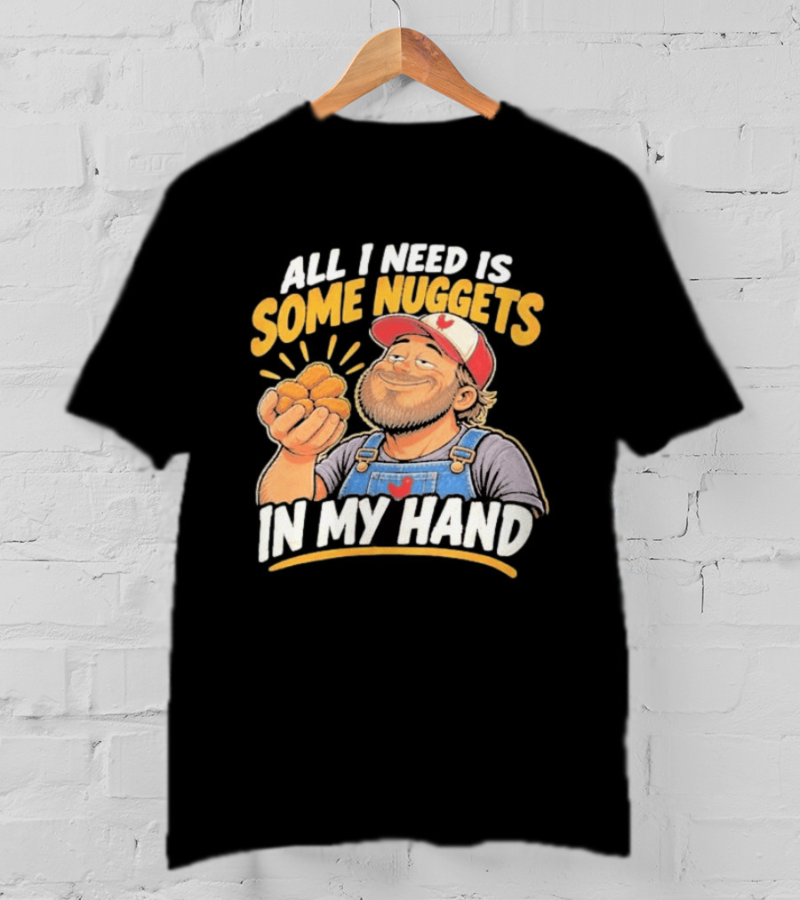 All I Need Is Some Nuggets In My Hand Farmer Style Delight T-Shirt