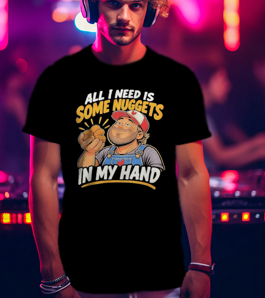 All I Need Is Some Nuggets In My Hand Farmer Style Delight T-Shirt